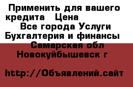 Применить для вашего кредита › Цена ­ 900 000 000 - Все города Услуги » Бухгалтерия и финансы   . Самарская обл.,Новокуйбышевск г.